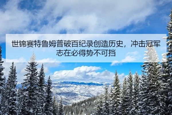 世锦赛特鲁姆普破百纪录创造历史，冲击冠军志在必得势不可挡